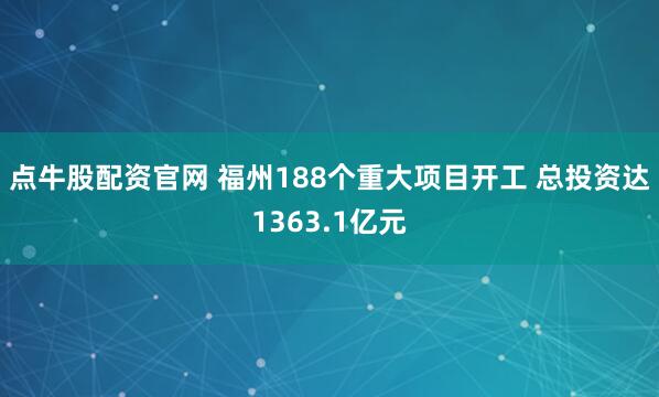 点牛股配资官网 福州188个重大项目开工 总投资达1363.1亿元