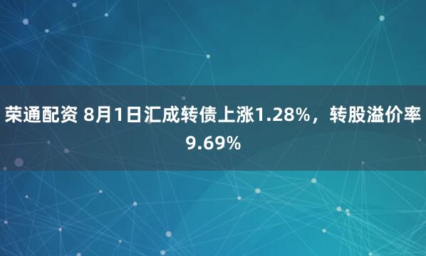 荣通配资 8月1日汇成转债上涨1.28%，转股溢价率9.69%