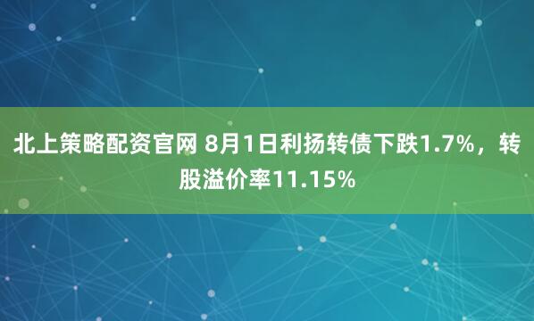 北上策略配资官网 8月1日利扬转债下跌1.7%，转股溢价率11.15%