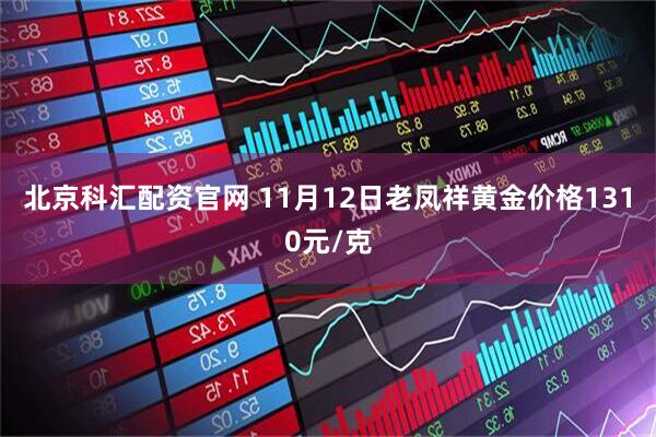 北京科汇配资官网 11月12日老凤祥黄金价格1310元/克