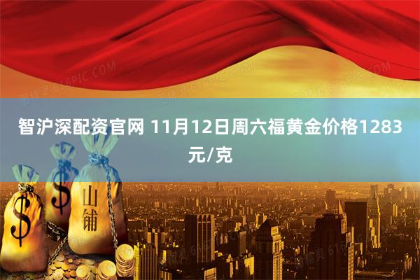 智沪深配资官网 11月12日周六福黄金价格1283元/克