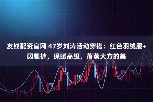 友钱配资官网 47岁刘涛活动穿搭：红色羽绒服+阔腿裤，保暖高级，落落大方的美