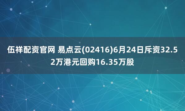 伍祥配资官网 易点云(02416)6月24日斥资32.52万港元回购16.35万股