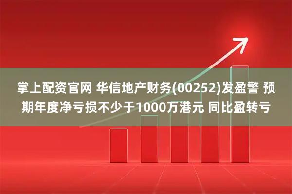 掌上配资官网 华信地产财务(00252)发盈警 预期年度净亏损不少于1000万港元 同比盈转亏