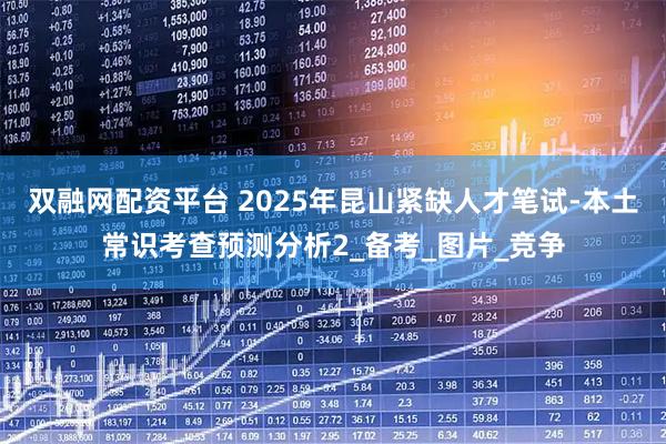 双融网配资平台 2025年昆山紧缺人才笔试-本土常识考查预测分析2_备考_图片_竞争