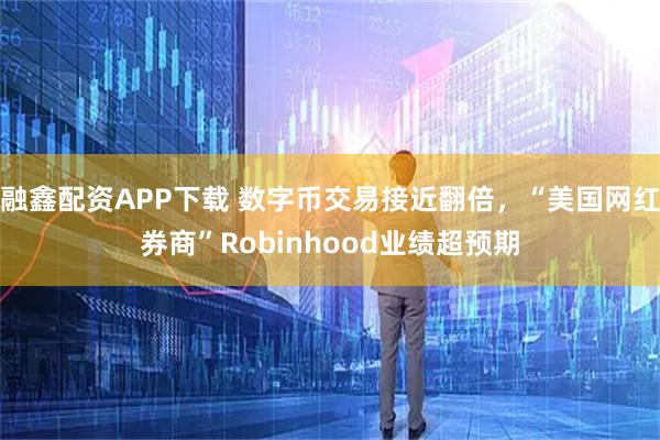 融鑫配资APP下载 数字币交易接近翻倍，“美国网红券商”Robinhood业绩超预期