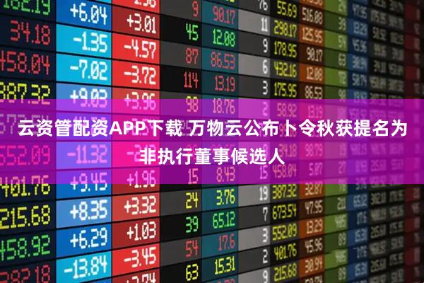 云资管配资APP下载 万物云公布卜令秋获提名为非执行董事候选人
