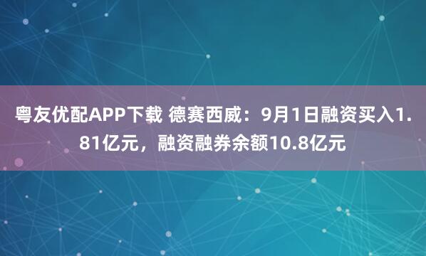 粤友优配APP下载 德赛西威：9月1日融资买入1.81亿元，融资融券余额10.8亿元