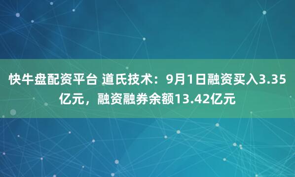 快牛盘配资平台 道氏技术：9月1日融资买入3.35亿元，融资融券余额13.42亿元