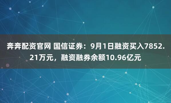 奔奔配资官网 国信证券：9月1日融资买入7852.21万元，融资融券余额10.96亿元