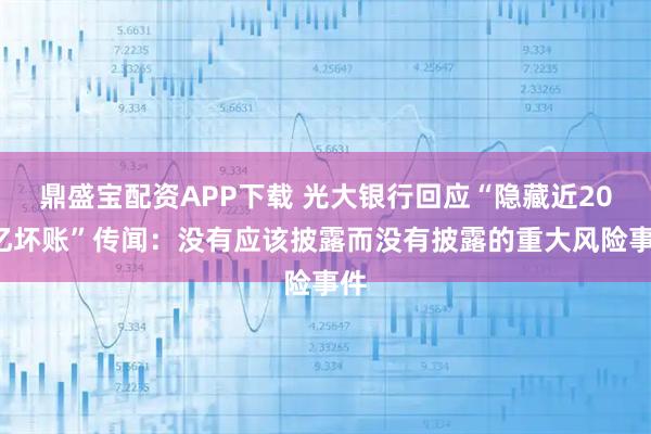 鼎盛宝配资APP下载 光大银行回应“隐藏近200亿坏账”传闻：没有应该披露而没有披露的重大风险事件